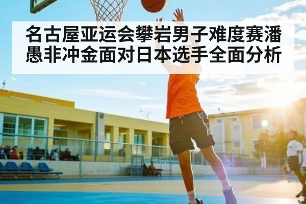名古屋亚运会攀岩男子难度赛潘愚非冲金面对日本选手全面分析