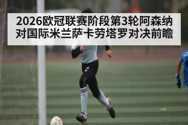 2026欧冠联赛阶段第3轮阿森纳对国际米兰萨卡劳塔罗对决前瞻