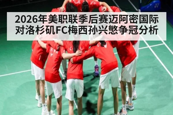 2026年美职联季后赛迈阿密国际对洛杉矶FC梅西孙兴慜争冠分析