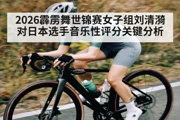 2026霹雳舞世锦赛女子组刘清漪对日本选手音乐性评分关键分析